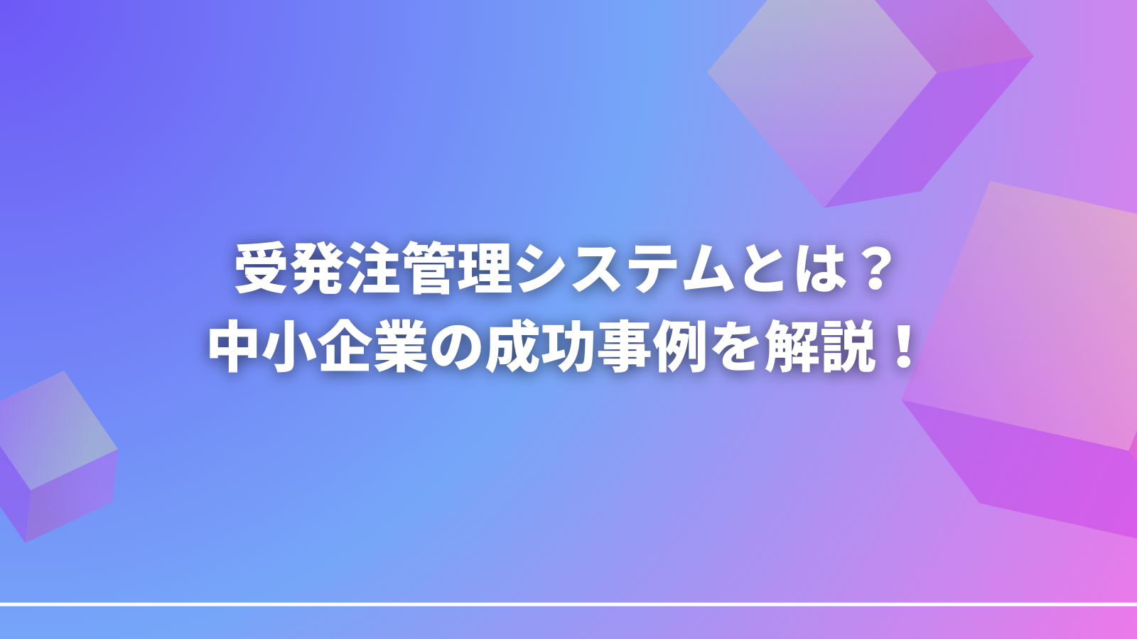 受発注管理システムとは？中小企業の成功事例を解説！