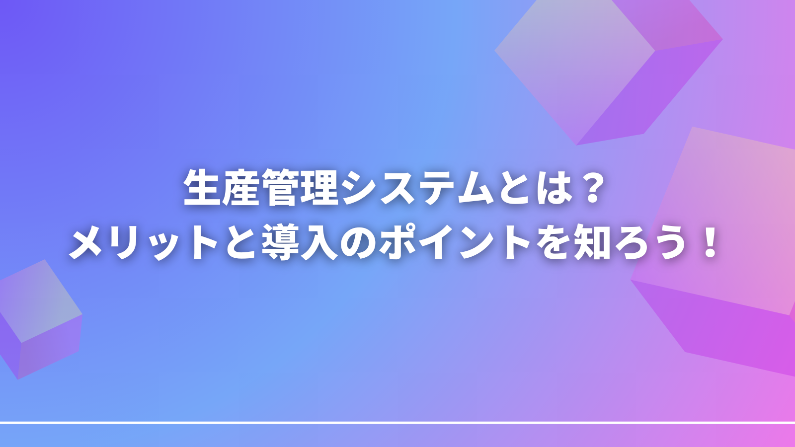 生産管理システムとは？メリットと導入のポイントを知ろう！