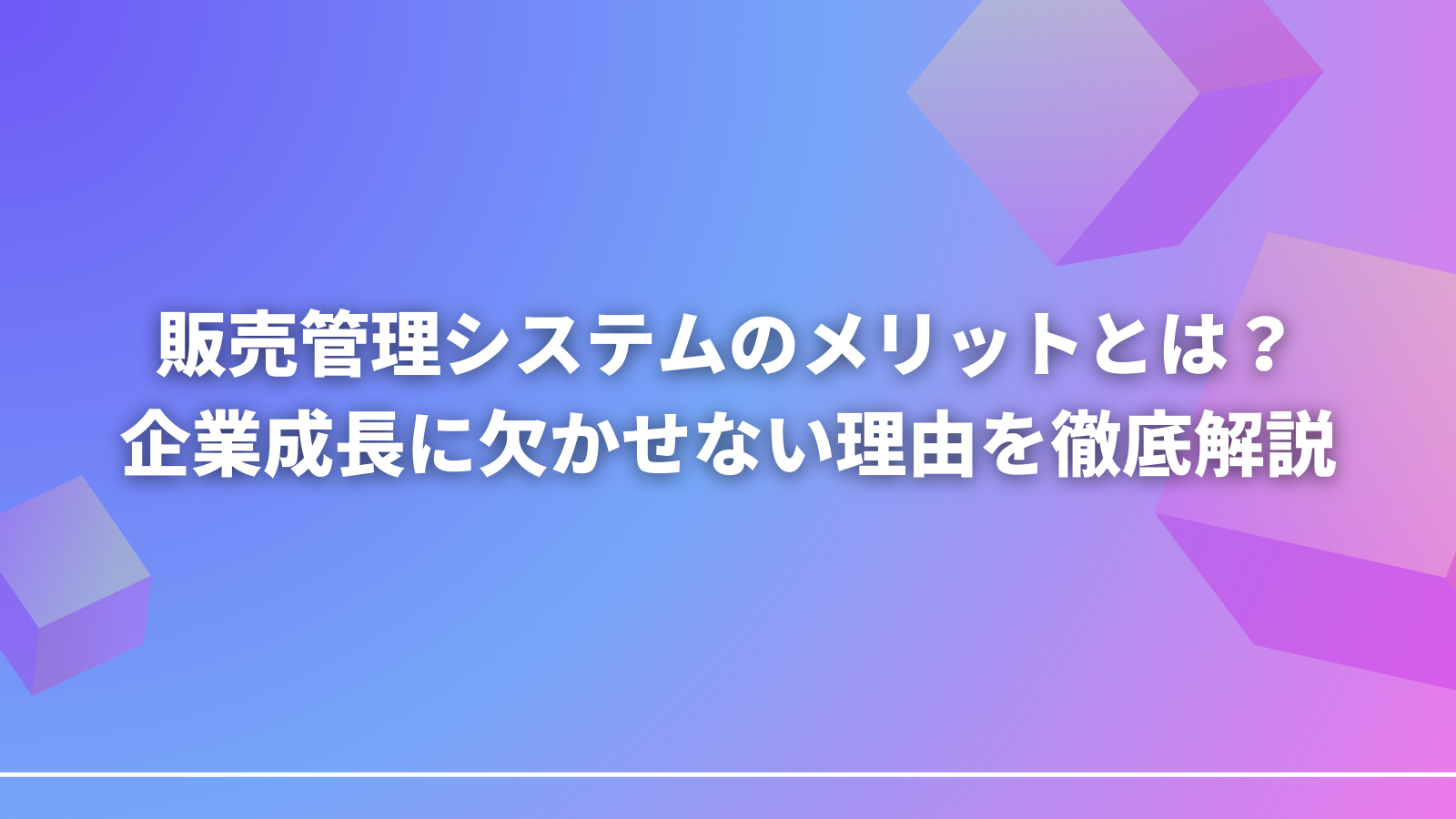 販売管理システムのメリットとは？企業成長に欠かせない理由を徹底解説